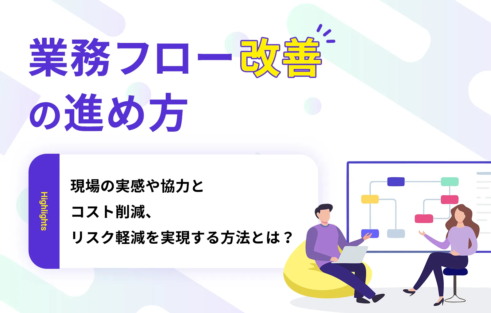 業務フロー改善の進め方｜現場の実感や協力とコスト削減、リスク軽減を実現する方法とは？