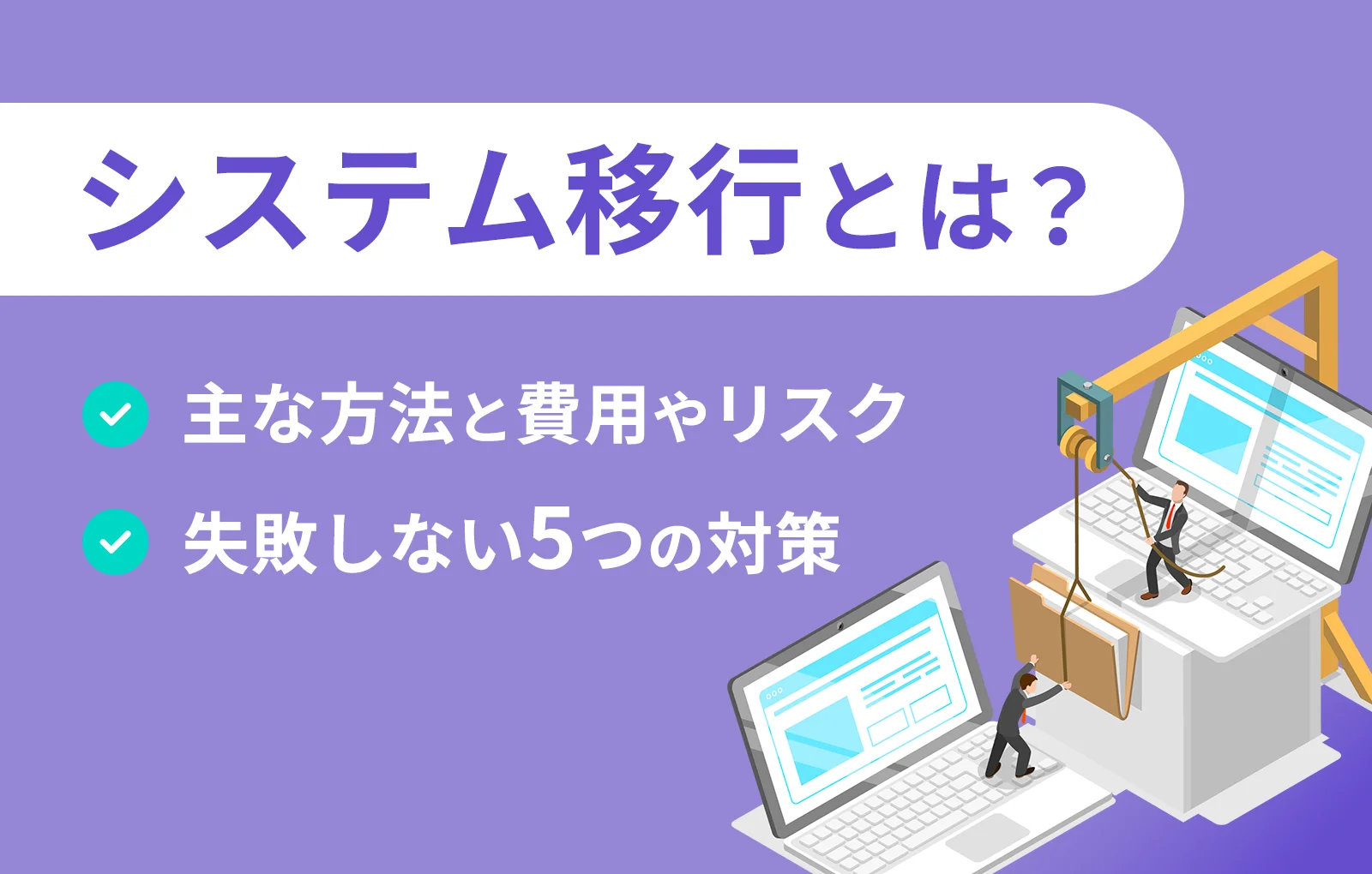 システム移行とは？主な方法と費用やリスク、失敗しない5つの対策