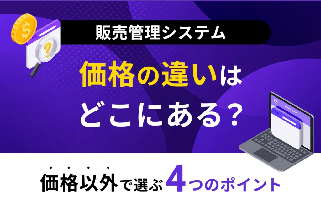 販売管理システムの価格の違いはどこにある?「価格以外」で選ぶ4つのポイント