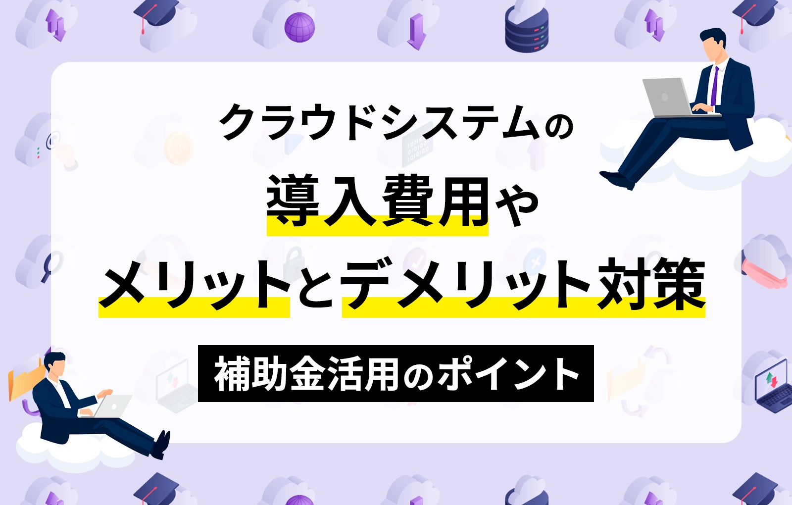 クラウドシステムの導入費用やメリットとデメリット対策、補助金活用のポイント