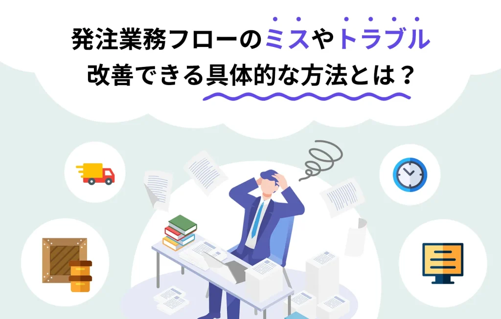 発注業務フローのミスやトラブルを改善できる具体的な方法とは？