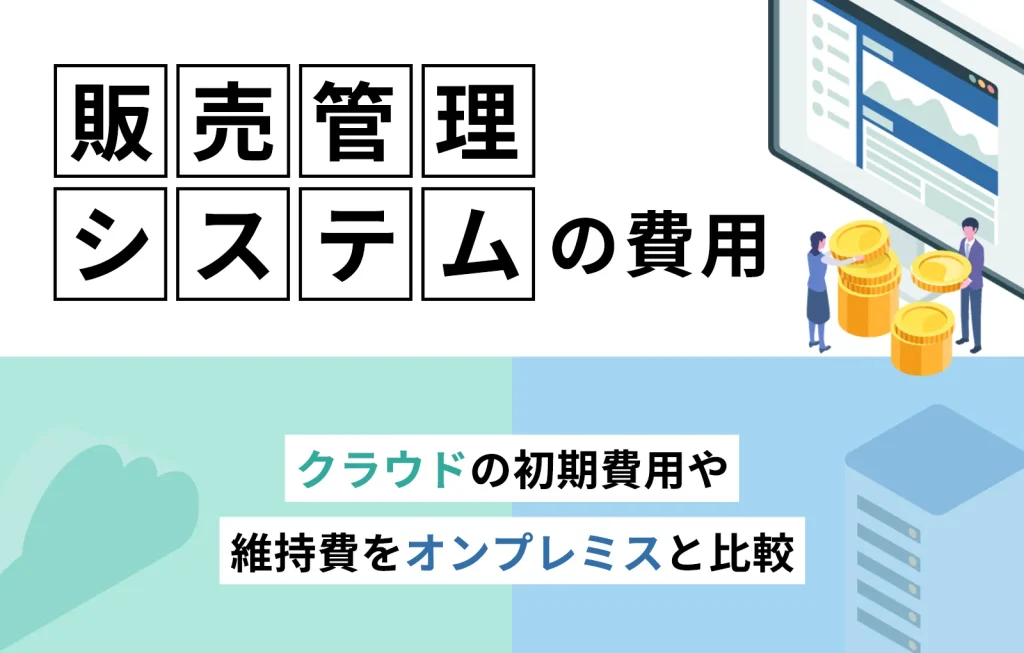 販売管理システムの費用｜クラウドの初期費用や維持費をオンプレミスと比較