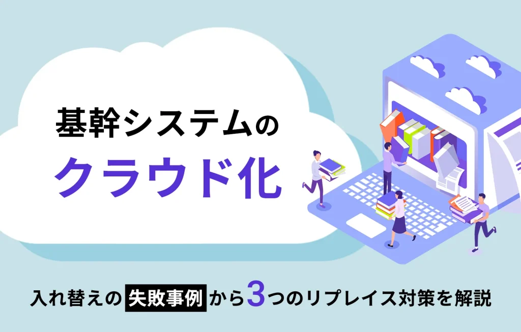 基幹システムのクラウド化｜入れ替えの失敗事例から3つのリプレイス対策を解説