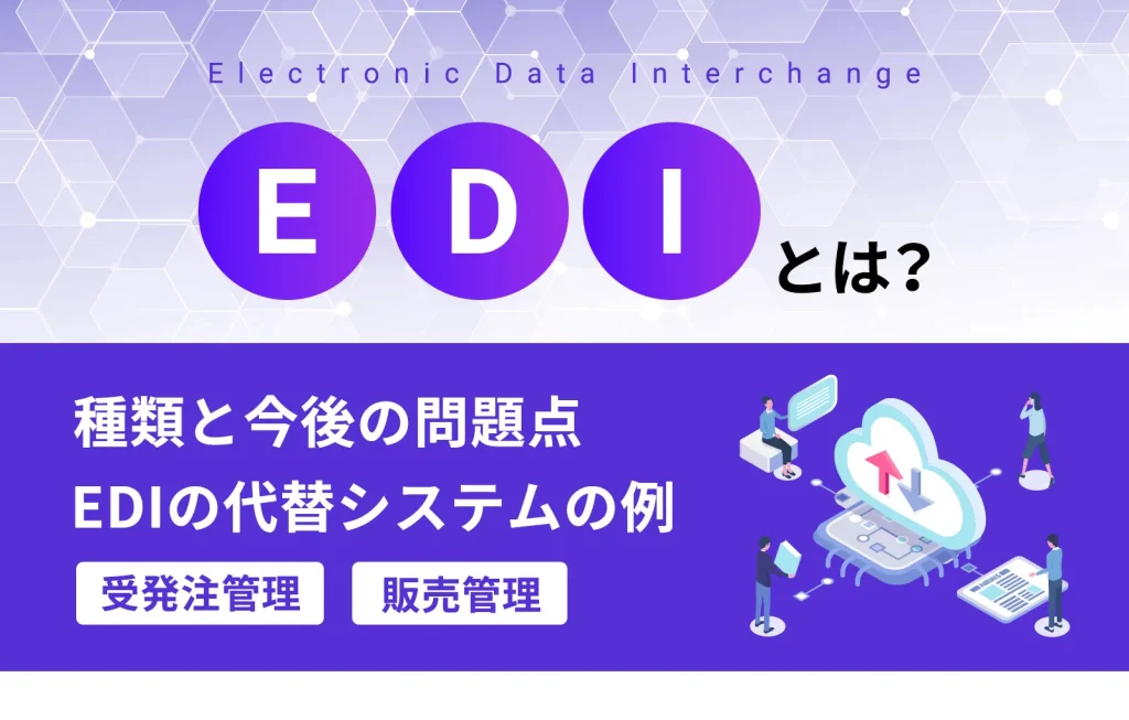 EDIとは？種類と今後の問題点、代替システムの例（受発注管理、販売管理）