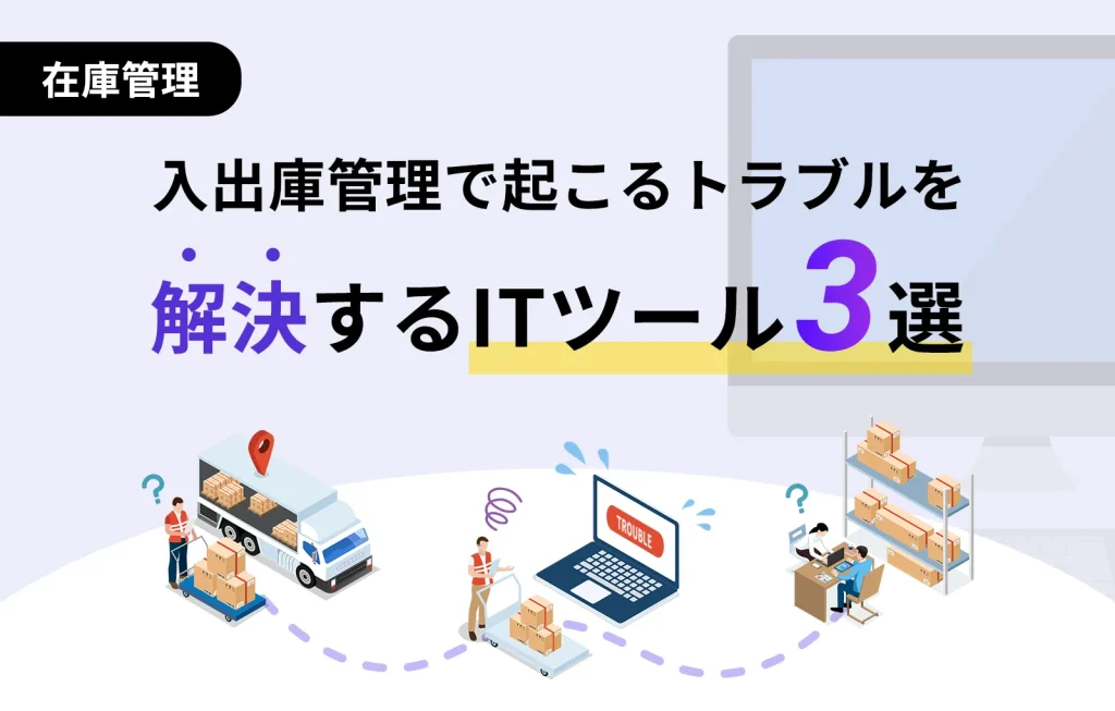 入出庫管理で起こるトラブルを解決するITツール3選【在庫管理】