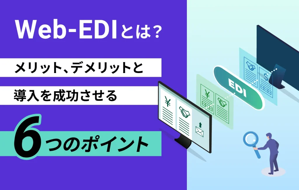 Web-EDIとは？メリット、デメリットと導入を成功させる6つのポイント