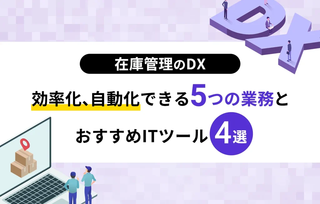 【在庫管理のDX】効率化、自動化できる5つの業務とおすすめITツール4選