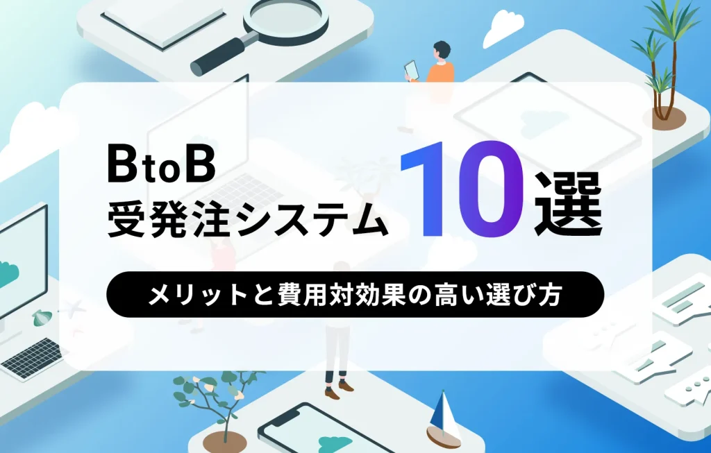 BtoB受発注システム10選｜メリットと費用対効果の高い選び方