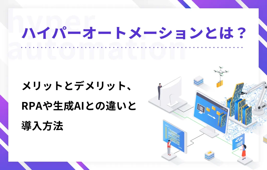 ハイパーオートメーションとは？メリットとデメリット、RPAや生成AIとの違いと導入方法