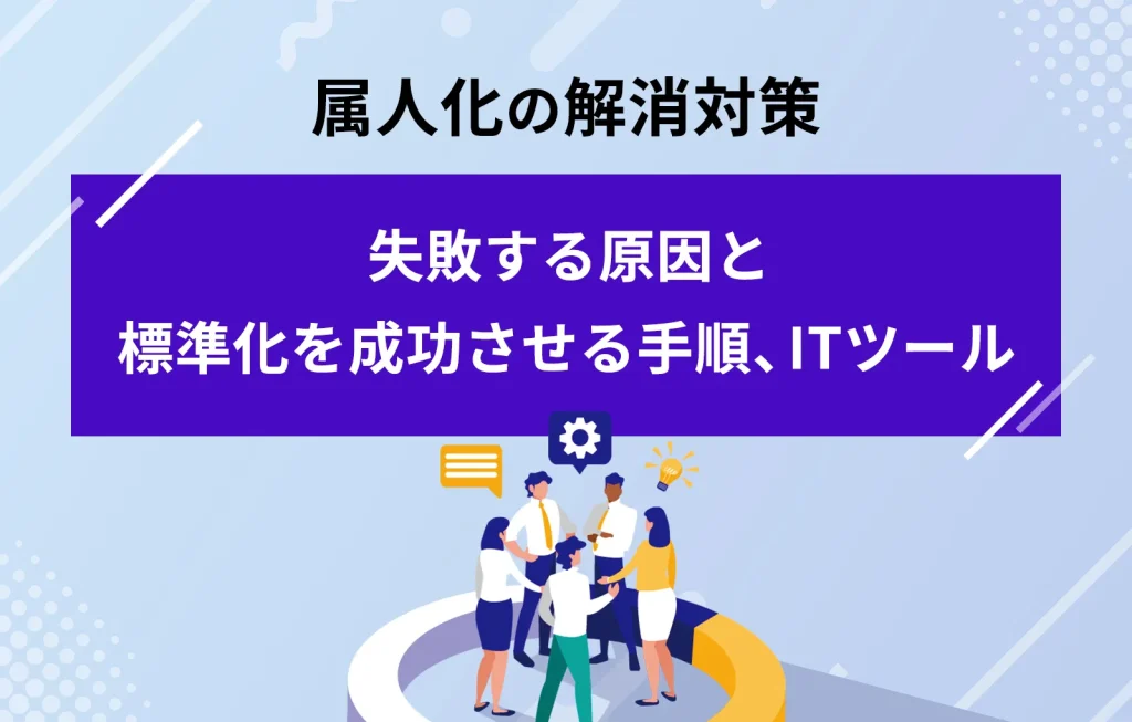 属人化の解消対策が失敗する原因と標準化を成功させる手順、ITツール