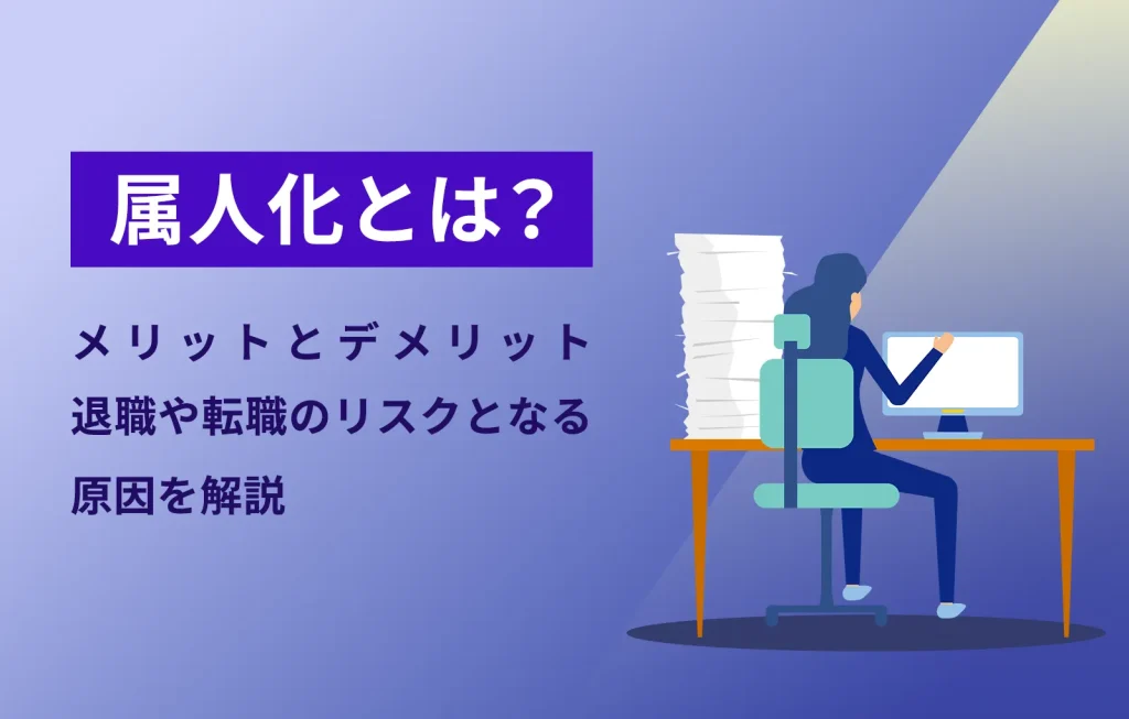 属人化とは？メリットとデメリット、退職や転職のリスクとなる原因を解説