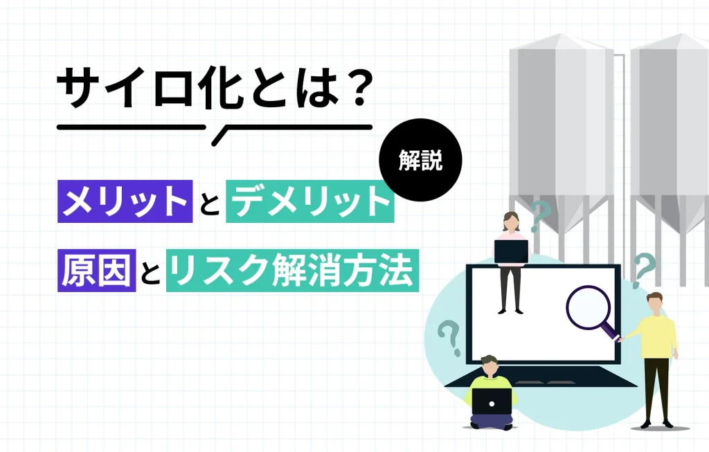 サイロ化とは？メリットとデメリット、原因とリスク解消方法を解説