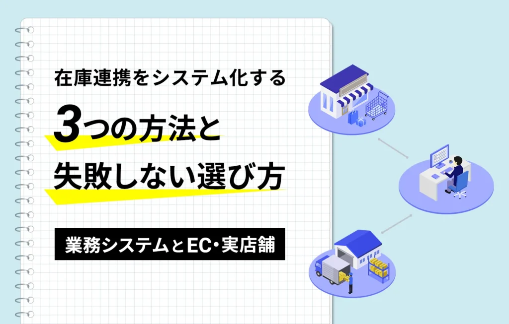 在庫連携をシステム化する3つの方法と失敗しない選び方【業務システムとEC、実店舗】