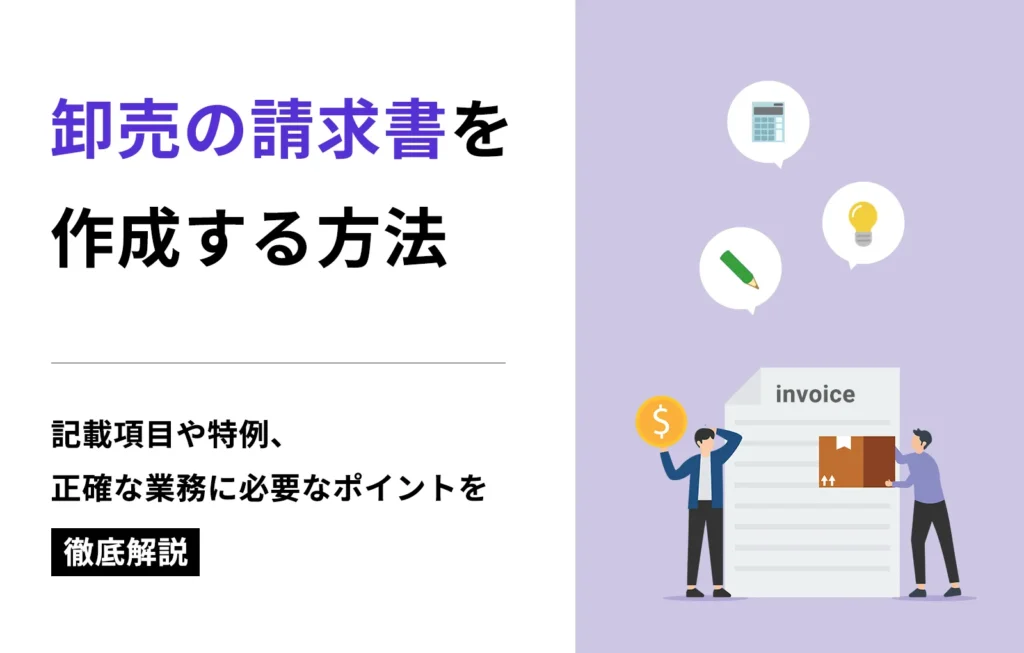 卸売の請求書を作成する方法｜記載項目や特例、正確な業務に必要なポイントを徹底解説