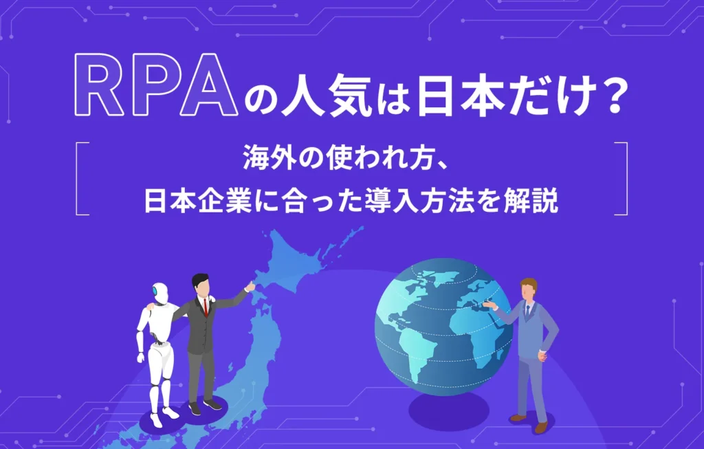 RPAの人気は日本だけ？海外の使われ方、日本企業に合った導入方法を解説