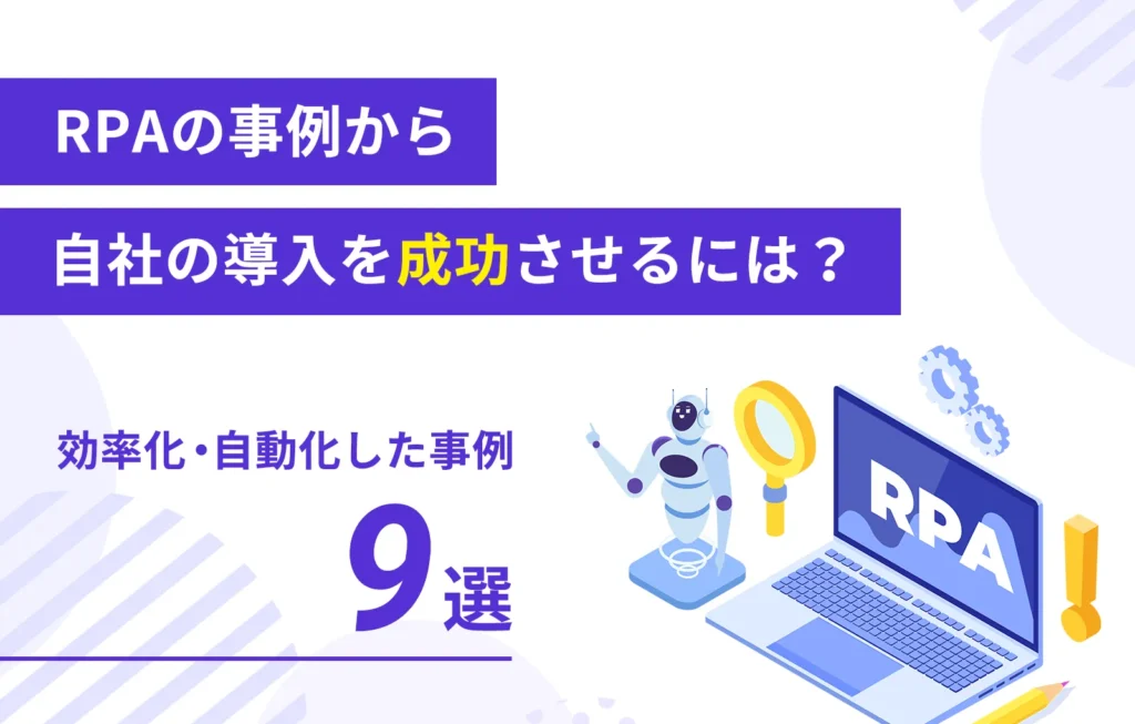 RPAの事例から自社の導入を成功させるには？【効率化、自動化した事例9選】