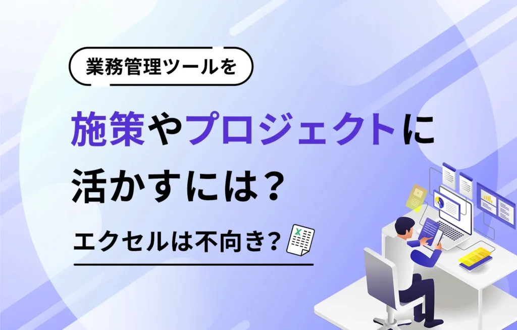 業務管理ツールを施策やプロジェクトに活かすには？エクセルは不向き？