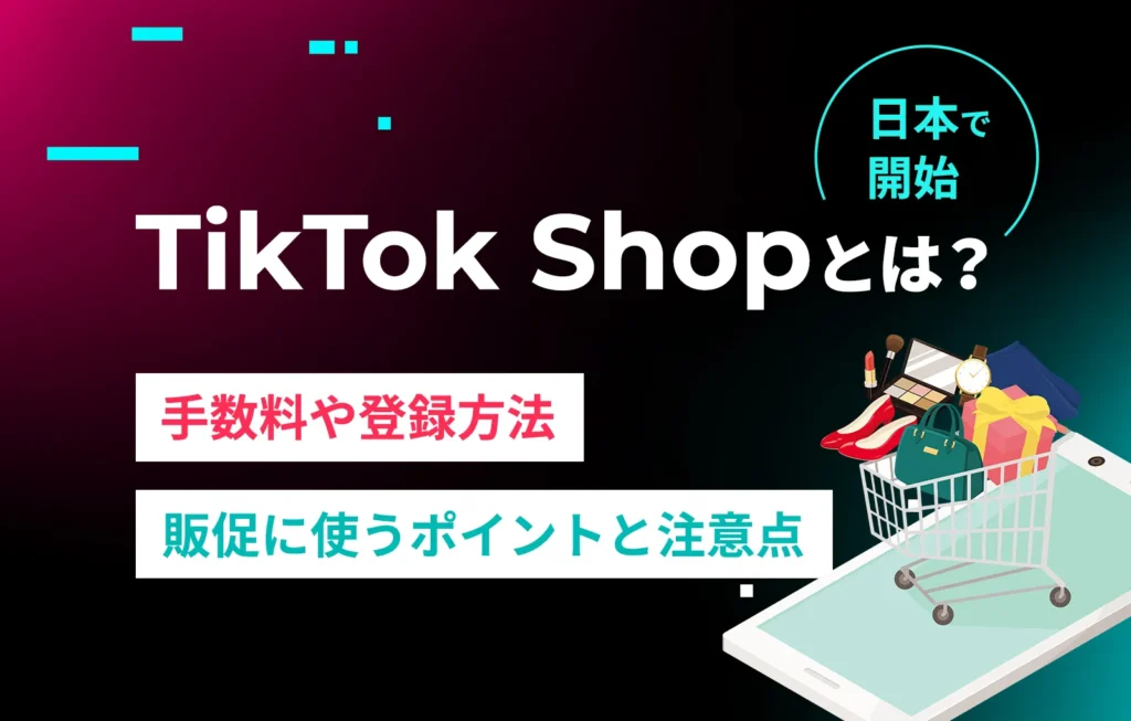 TikTok Shopとは？手数料や登録方法、販促に使うポイントと注意点【日本で開始】