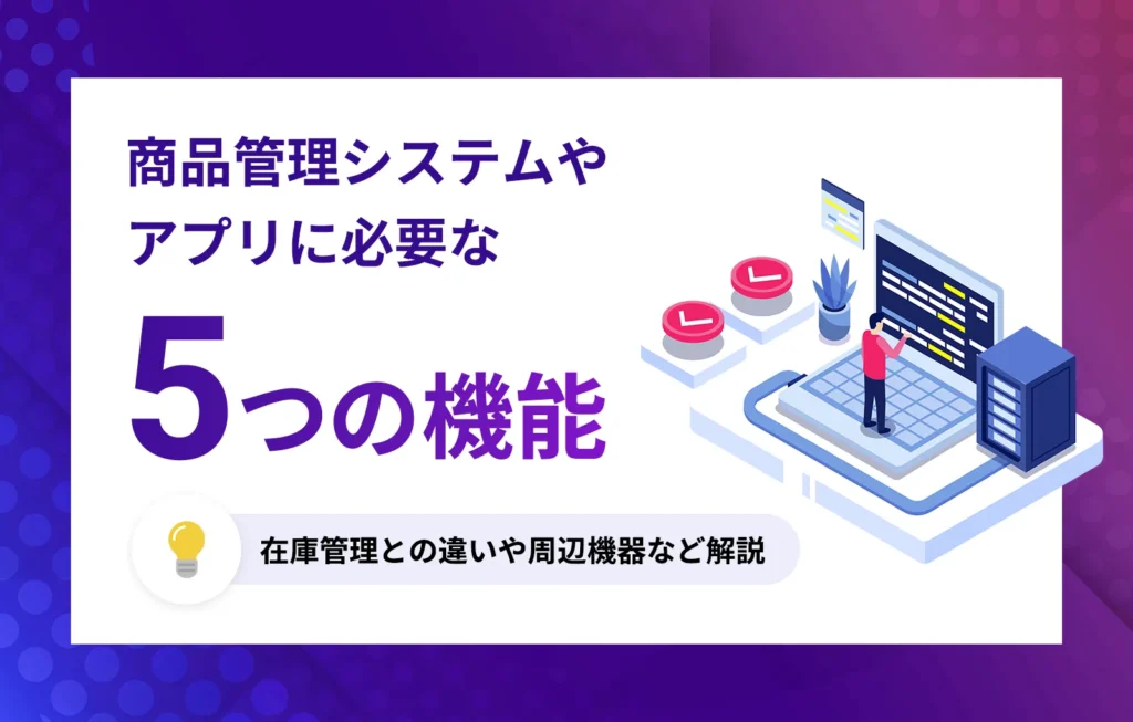 商品管理システムやアプリに必要な5つの機能、在庫管理との違いや周辺機器など解説