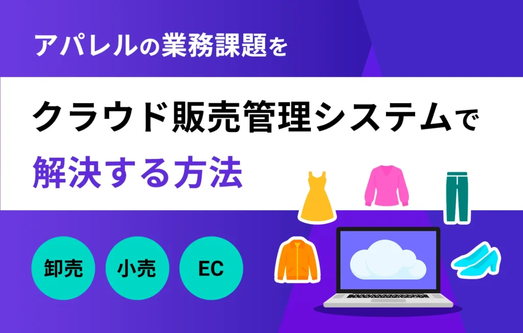 アパレルの業務課題をクラウド販売管理システムで解決する方法【卸売・小売・EC】