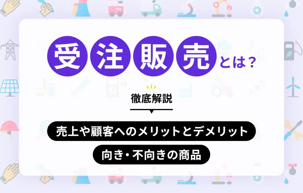 受注販売とは?売上や顧客へのメリットとデメリット、向き・不向きの商品を徹底解説