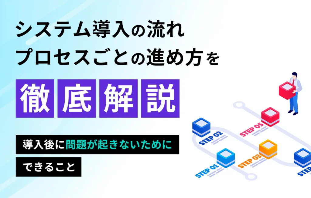 システム導入の流れ、プロセスごとの進め方を徹底解説【導入後に問題が起きないためにできること】