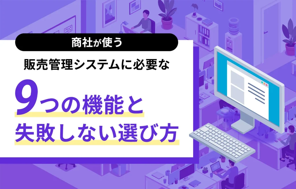 商社が使う販売管理システムに必要な9つの機能と失敗しない選び方