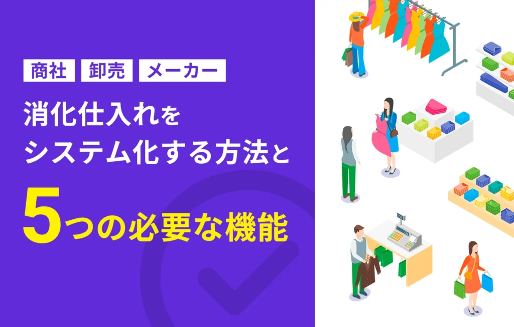 消化仕入れをシステム化する方法と5つの必要な機能【商社、卸売、メーカー】