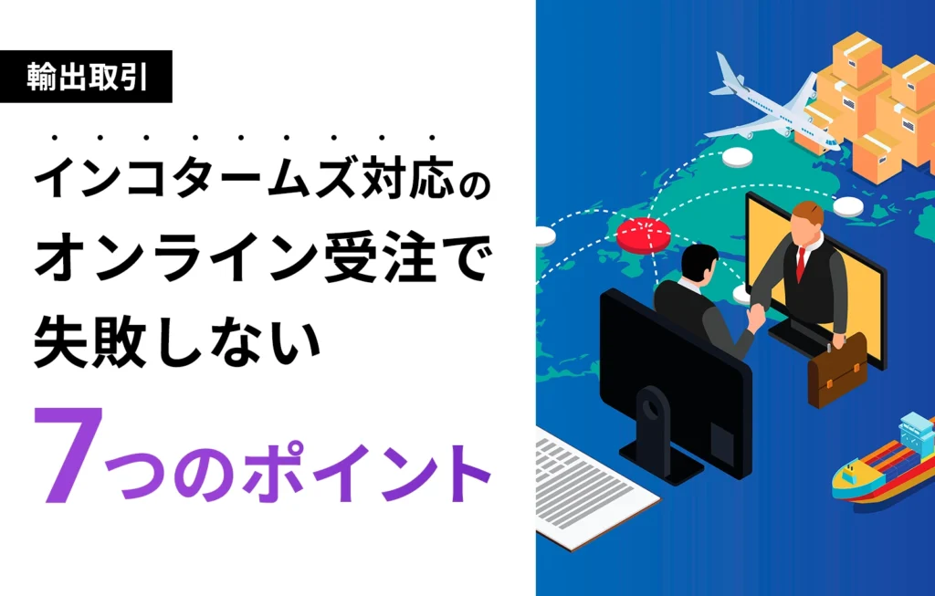 インコタームズ対応のオンライン受注で失敗しない7つのポイント【輸出取引】