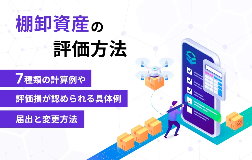 棚卸資産の評価方法｜7種類の計算例や評価損が認められる具体例、届出と変更方法