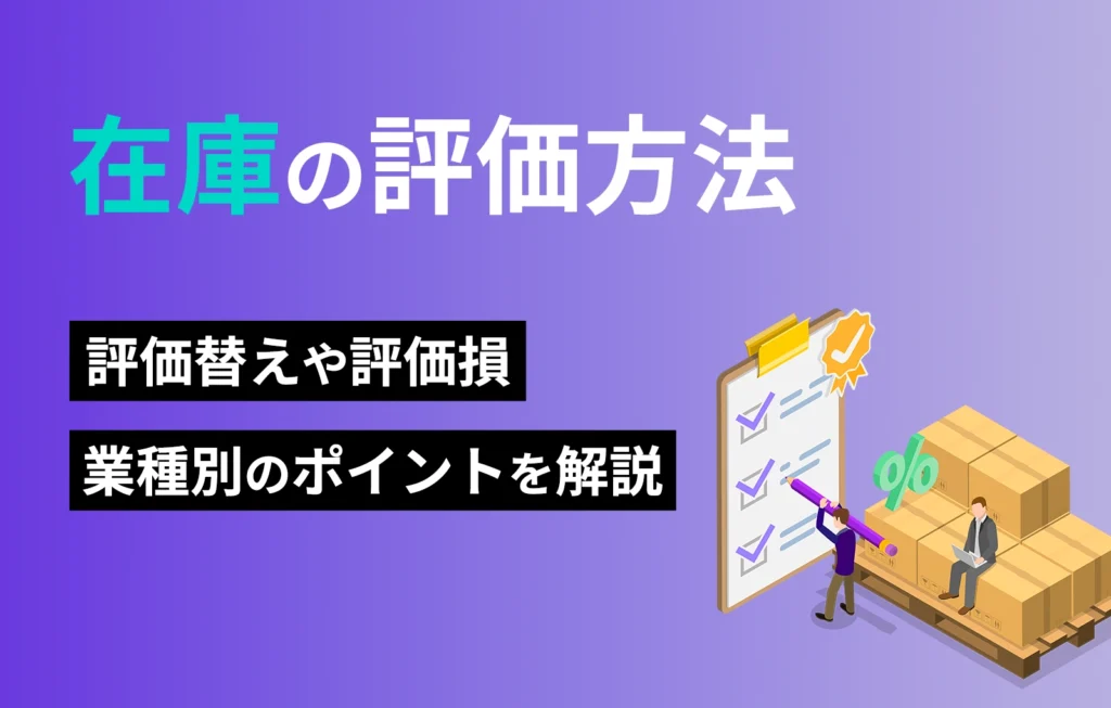 在庫の評価方法|評価替えや評価損、業種別のポイントを解説