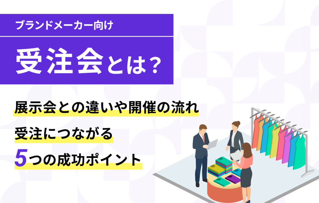 受注会とは？展示会との違いや開催の流れ、受注につながる5つの成功ポイント【ブランド・メーカー向け】